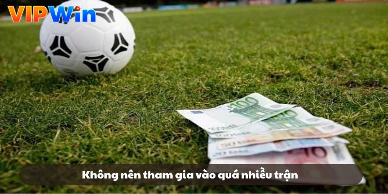 Không nên tham gia vào quá nhiều trận Không nên tham gia vào quá nhiều trận